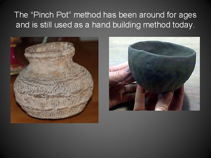 The “Pinch Pot” method has been around for ages and is still used as