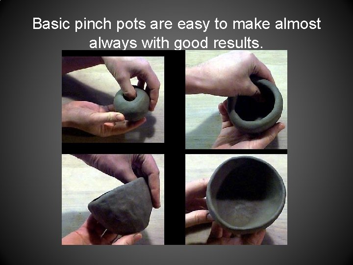 Basic pinch pots are easy to make almost always with good results. 