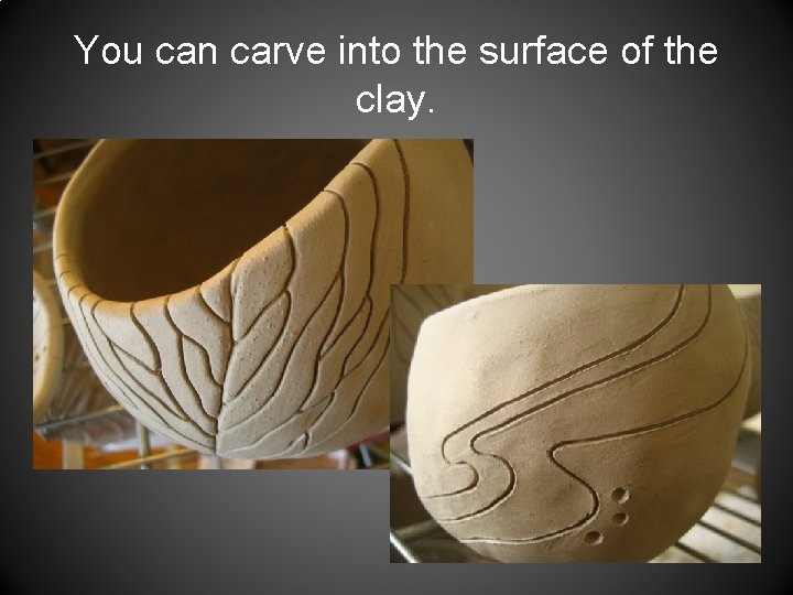 You can carve into the surface of the clay. 