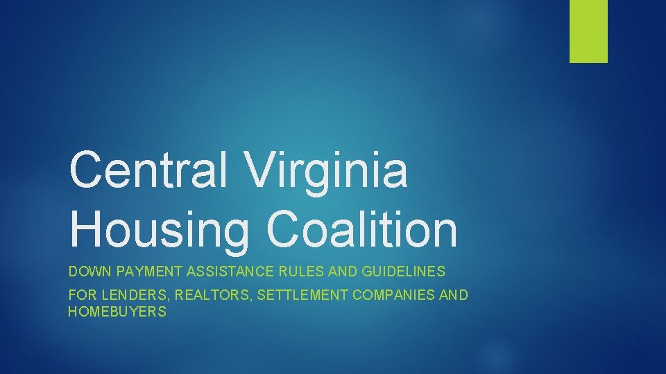 Central Virginia Housing Coalition DOWN PAYMENT ASSISTANCE RULES AND GUIDELINES FOR LENDERS, REALTORS, SETTLEMENT