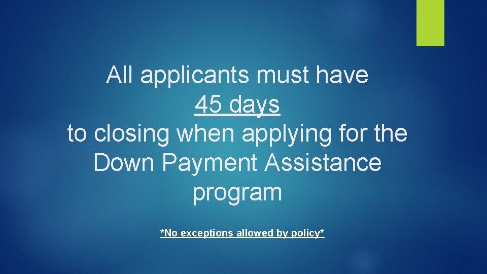 All applicants must have 45 days to closing when applying for the Down Payment