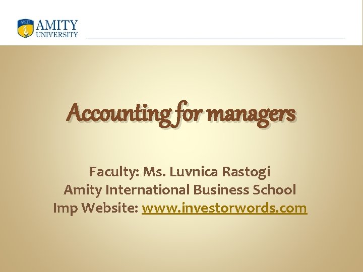 Accounting for managers Faculty: Ms. Luvnica Rastogi Amity International Business School Imp Website: www.