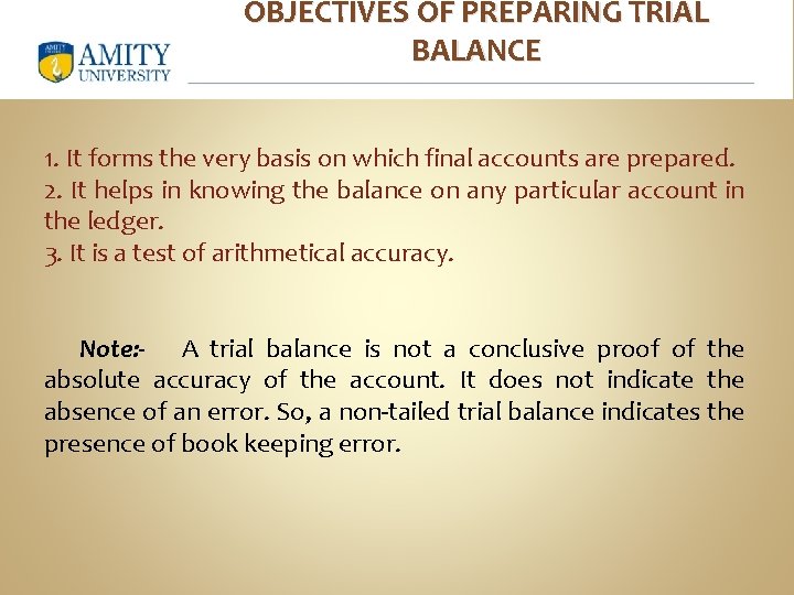 OBJECTIVES OF PREPARING TRIAL BALANCE 1. It forms the very basis on which final