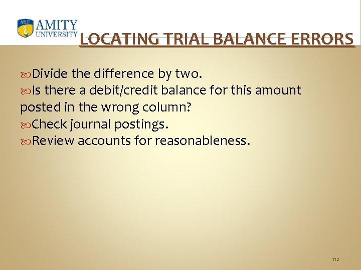 LOCATING TRIAL BALANCE ERRORS Divide the difference by two. Is there a debit/credit balance