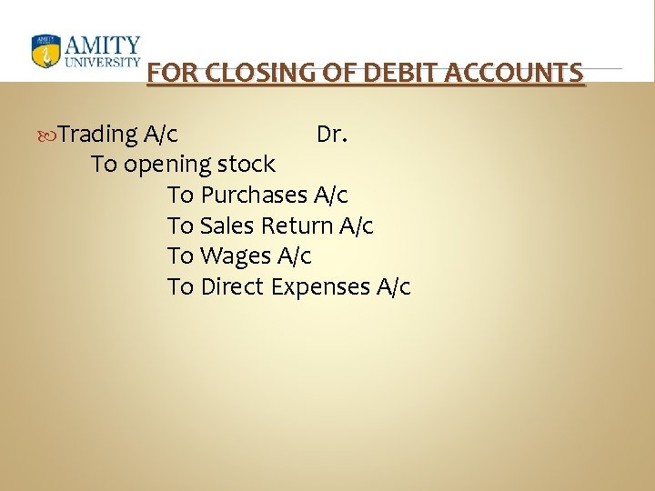 FOR CLOSING OF DEBIT ACCOUNTS Trading A/c Dr. To opening stock To Purchases A/c