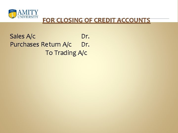 FOR CLOSING OF CREDIT ACCOUNTS Sales A/c Dr. Purchases Return A/c Dr. To Trading