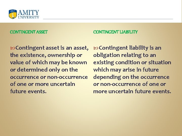 CONTINGENT ASSET CONTINGENT LIABILITY Contingent asset is an asset, Contingent liability is an the