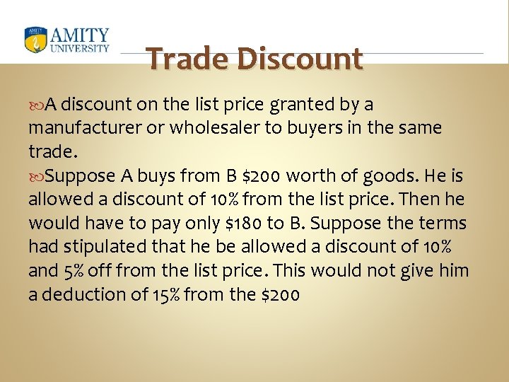 Trade Discount A discount on the list price granted by a manufacturer or wholesaler