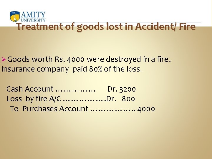 Treatment of goods lost in Accident/ Fire Ø Goods worth Rs. 4000 were destroyed