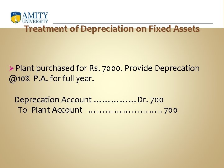 Treatment of Depreciation on Fixed Assets Ø Plant purchased for Rs. 7000. Provide Deprecation