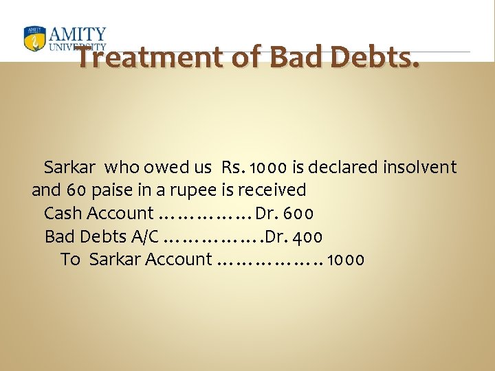 Treatment of Bad Debts. Sarkar who owed us Rs. 1000 is declared insolvent and