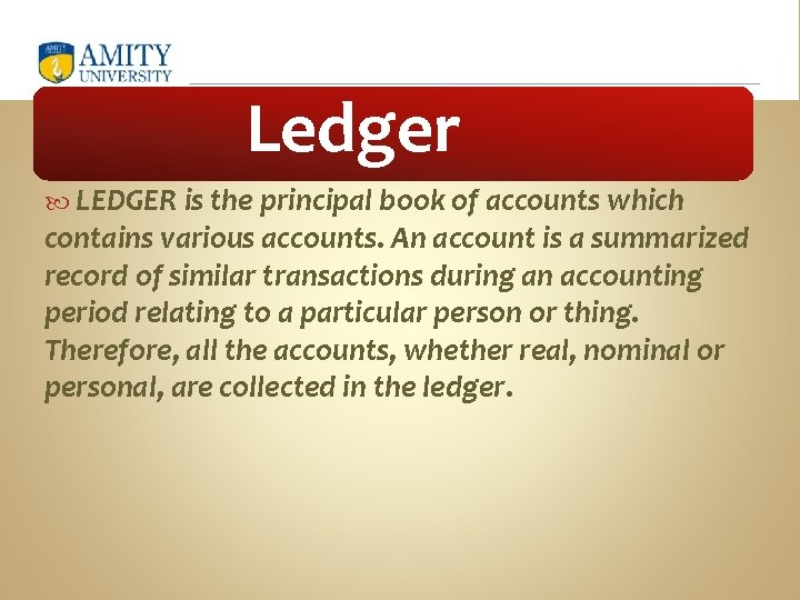 Ledger LEDGER is the principal book of accounts which contains various accounts. An account