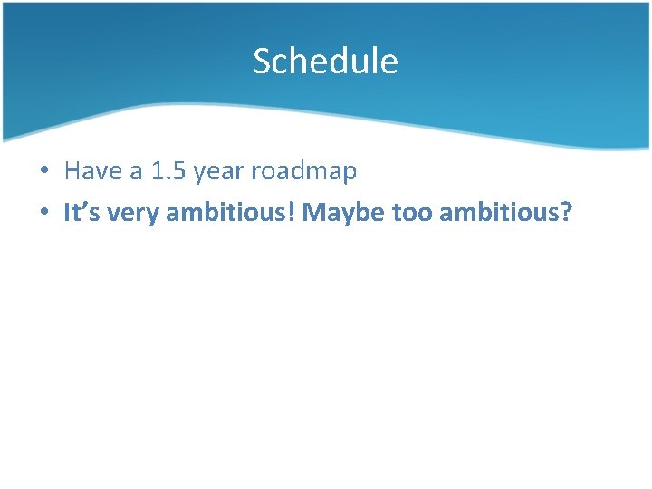 Schedule • Have a 1. 5 year roadmap • It’s very ambitious! Maybe too