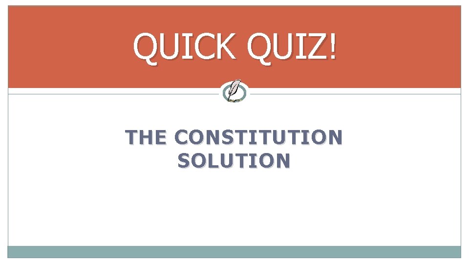 QUICK QUIZ! THE CONSTITUTION SOLUTION 