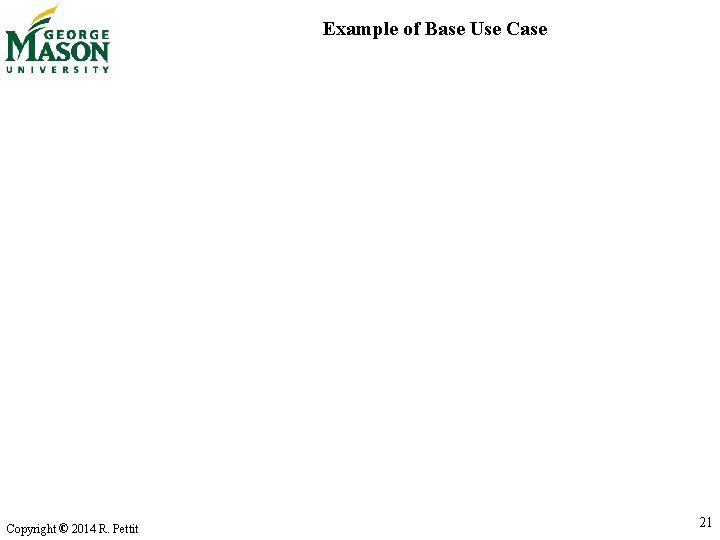 Example of Base Use Case Copyright © 2014 R. Pettit 21 