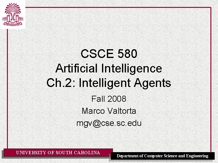 CSCE 580 Artificial Intelligence Ch. 2: Intelligent Agents Fall 2008 Marco Valtorta mgv@cse. sc.