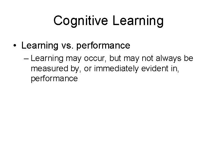 Cognitive Learning • Learning vs. performance – Learning may occur, but may not always