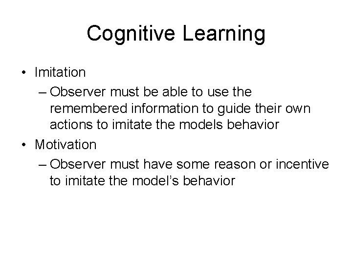 Cognitive Learning • Imitation – Observer must be able to use the remembered information