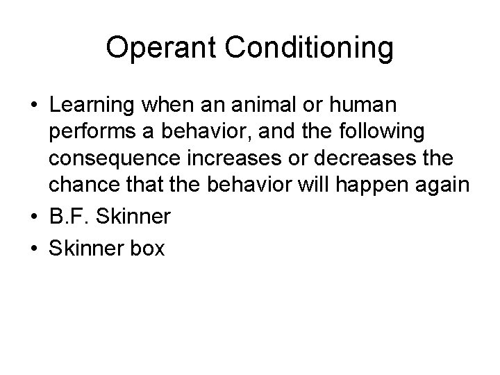 Operant Conditioning • Learning when an animal or human performs a behavior, and the