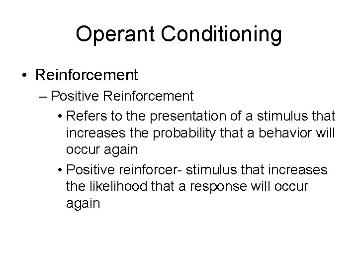 Operant Conditioning • Reinforcement – Positive Reinforcement • Refers to the presentation of a