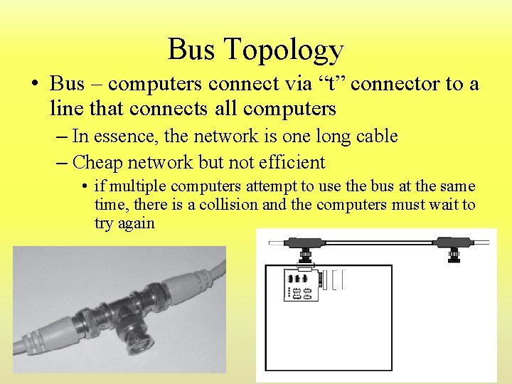 Bus Topology • Bus – computers connect via “t” connector to a line that Bus Topology • Bus – computers connect via “t” connector to a line that