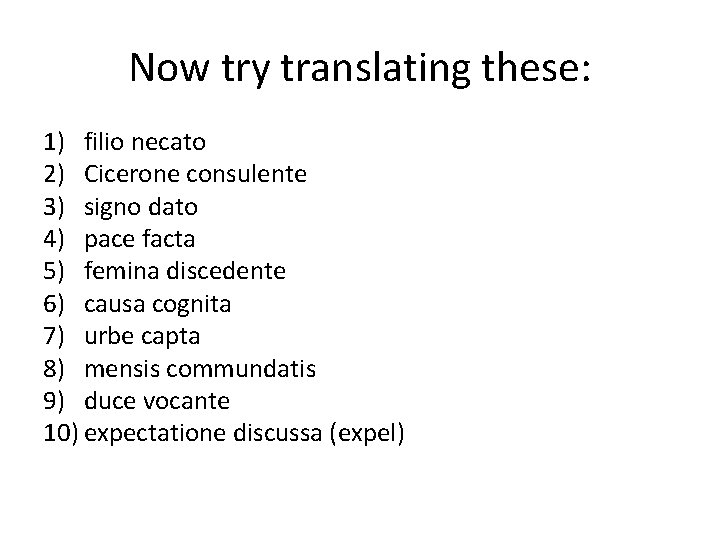 Now try translating these: 1) filio necato 2) Cicerone consulente 3) signo dato 4)