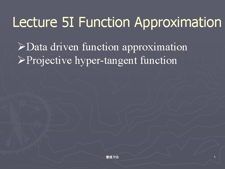Lecture 5 I Function Approximation ØData driven function approximation ØProjective hyper-tangent function 數值方法 1