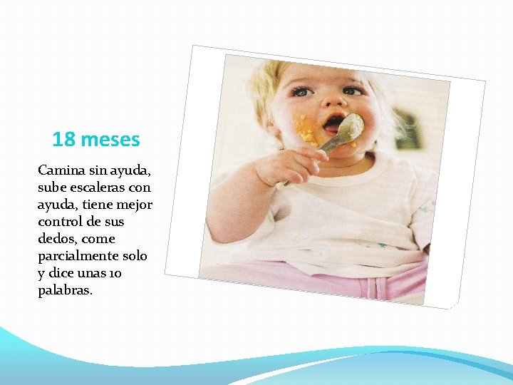 18 meses Camina sin ayuda, sube escaleras con ayuda, tiene mejor control de sus