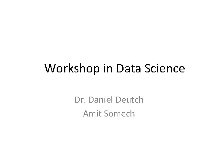 Workshop in Data Science Dr. Daniel Deutch Amit Somech 