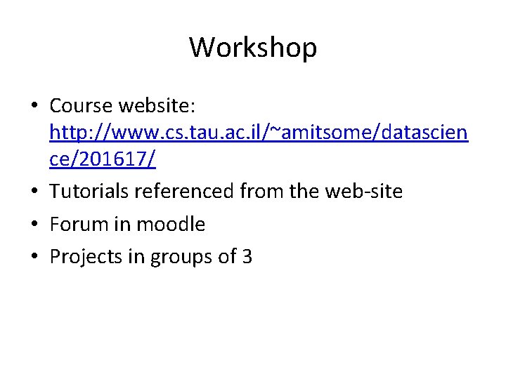 Workshop • Course website: http: //www. cs. tau. ac. il/~amitsome/datascien ce/201617/ • Tutorials referenced