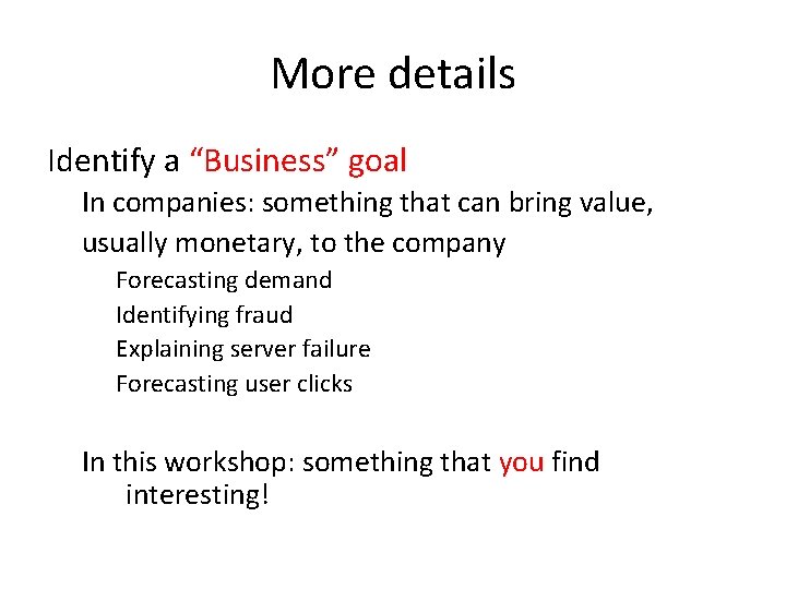 More details Identify a “Business” goal In companies: something that can bring value, usually