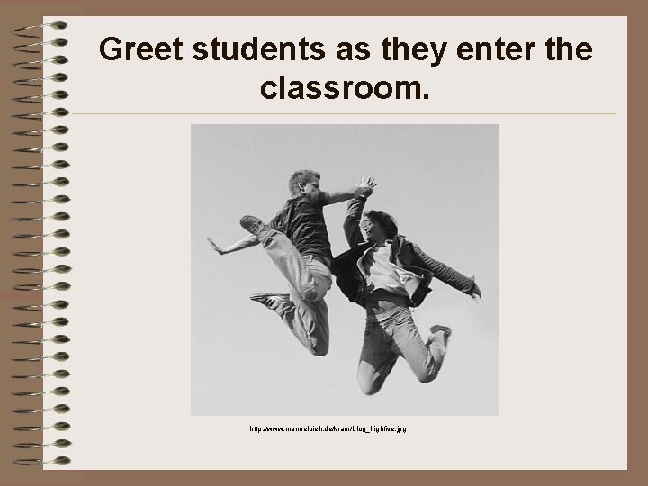 Greet students as they enter the classroom. http: //www. manuelbieh. de/kram/blog_highfive. jpg 