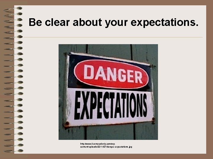 Be clear about your expectations. http: //www. karmacolonic. com/wpcontent/uploads/2011/07/danger-expectations. jpg 