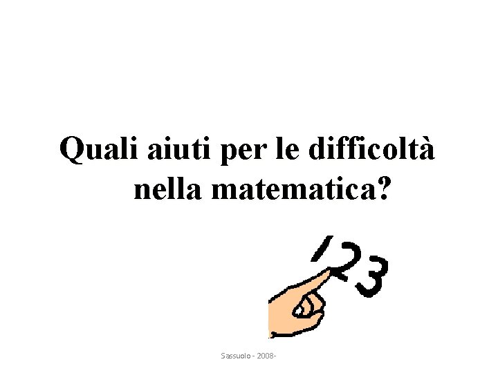 Quali aiuti per le difficoltà nella matematica? Sassuolo - 2008 - 