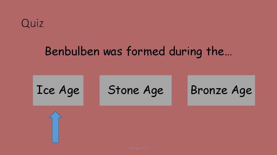 Quiz Benbulben was formed during the… Ice Age Stone Age CQuigley 2017 Bronze Age