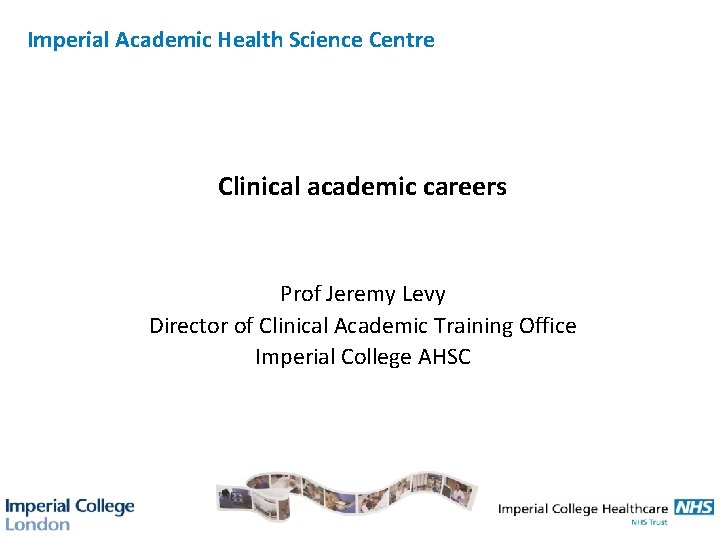 Imperial Academic Health Science Centre Clinical academic careers Prof Jeremy Levy Director of Clinical