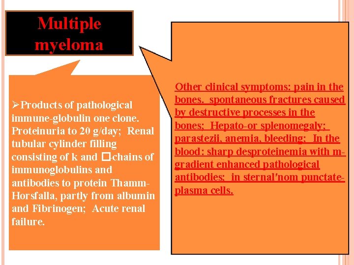 Multiple myeloma ØProducts of pathological immune-globulin one clone. Proteinuria to 20 g/day; Renal tubular