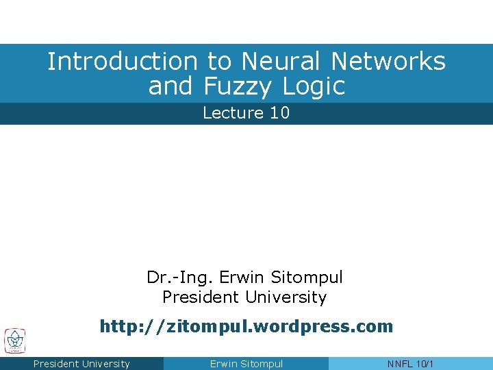 Introduction to Neural Networks and Fuzzy Logic Lecture 10 Dr. -Ing. Erwin Sitompul President