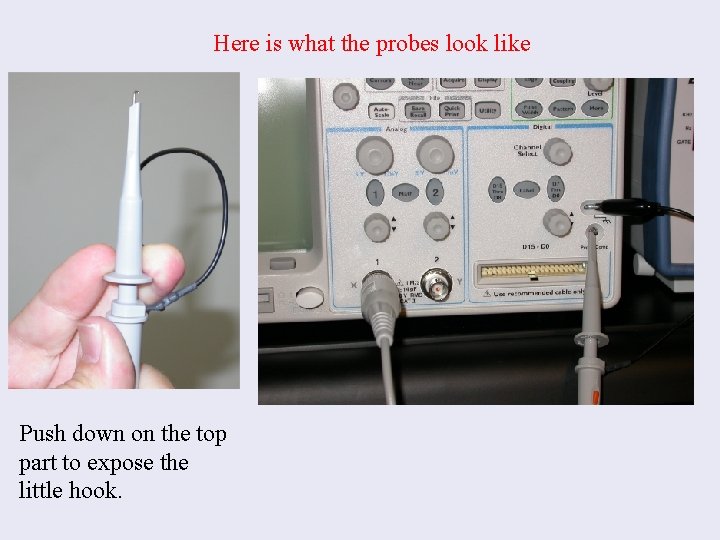 Here is what the probes look like Push down on the top part to