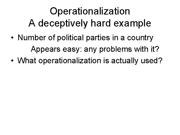 Operationalization A deceptively hard example • Number of political parties in a country Appears