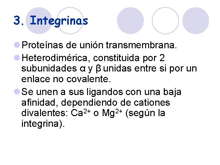 3. Integrinas l Proteínas de unión transmembrana. l Heterodimérica, constituida por 2 subunidades α