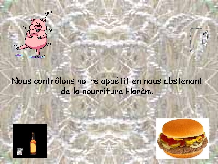 Nous contrôlons notre appétit en nous abstenant de la nourriture Haràm. 