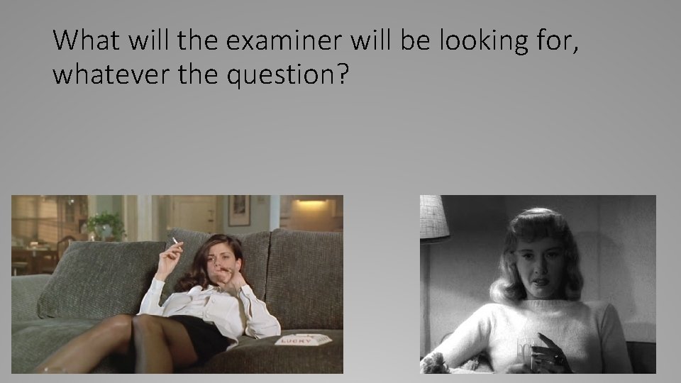 What will the examiner will be looking for, whatever the question? 