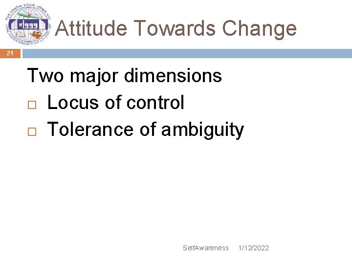 Attitude Towards Change 21 Two major dimensions Locus of control Tolerance of ambiguity Self.