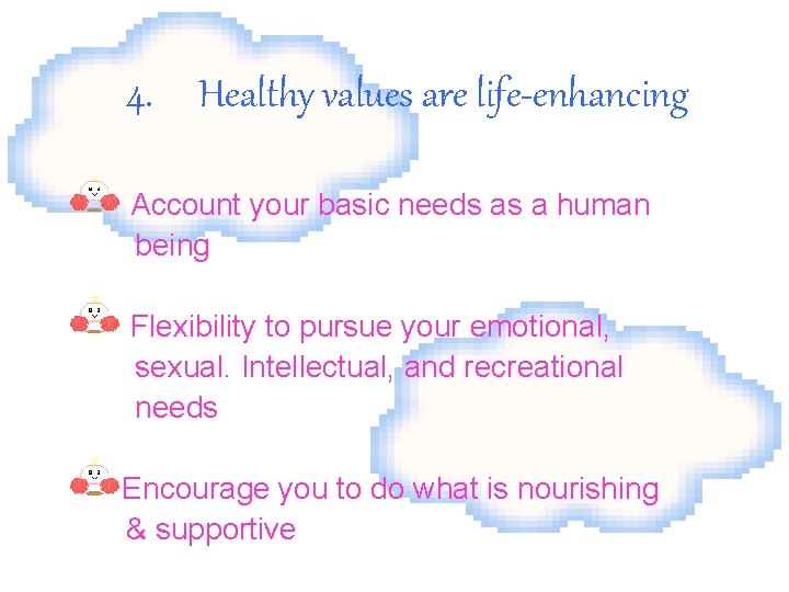 4. Healthy values are life-enhancing Account your basic needs as a human being Flexibility