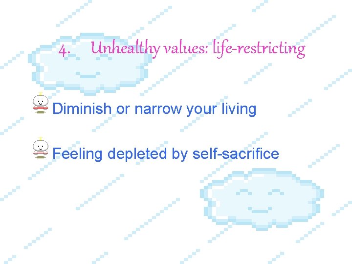 4. Unhealthy values: life-restricting Diminish or narrow your living Feeling depleted by self-sacrifice 