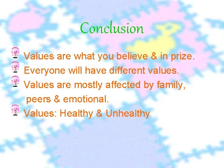 Conclusion Values are what you believe & in prize. Everyone will have different values.