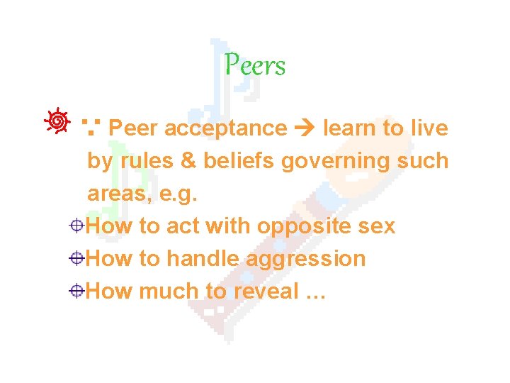 Peers ∵ Peer acceptance learn to live by rules & beliefs governing such areas,