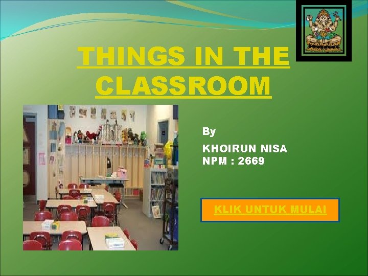 THINGS IN THE CLASSROOM By KHOIRUN NISA NPM : 2669 KLIK UNTUK MULAI 