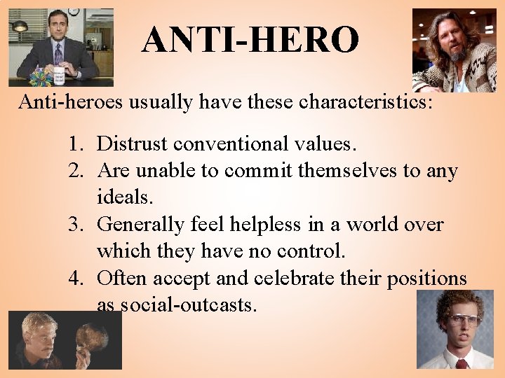 ANTI-HERO Anti-heroes usually have these characteristics: 1. Distrust conventional values. 2. Are unable to